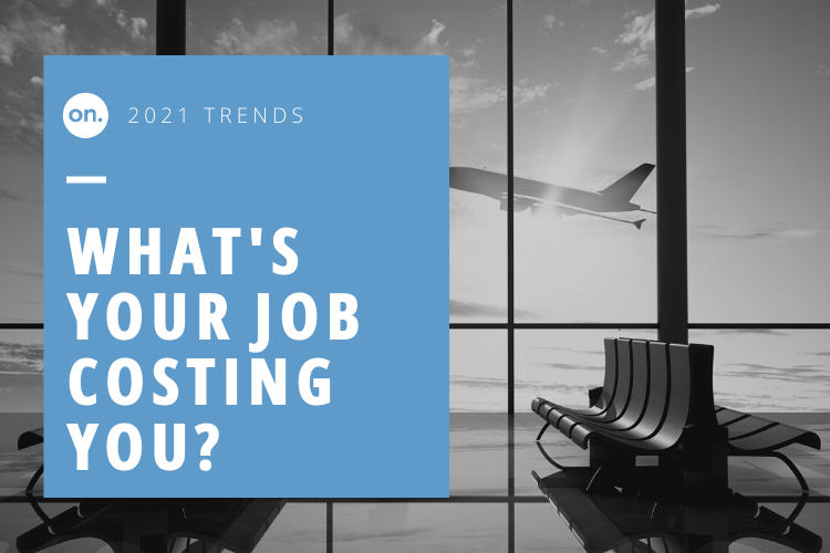 WHAT’S YOUR JOB COSTING YOU? 2021 TRENDS BY MARC GASPERINO