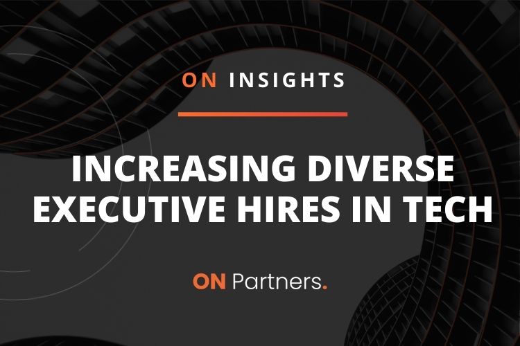 ON INSIGHTS: INCREASING DIVERSE EXECUTIVE HIRES IN TECH