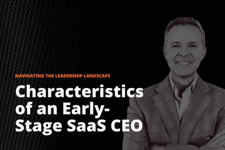 Navigating the Leadership Landscape: Characteristics of an Early-Stage SaaS CEO