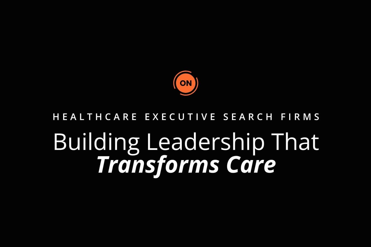 Healthcare Executive Search Firms: Building Leadership That Transforms Care